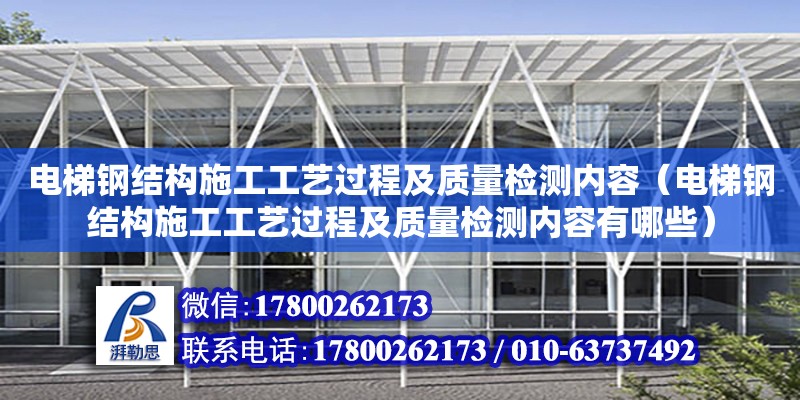 電梯鋼結構施工工藝過程及質量檢測內容（電梯鋼結構施工工藝過程及質量檢測內容有哪些） 建筑方案設計