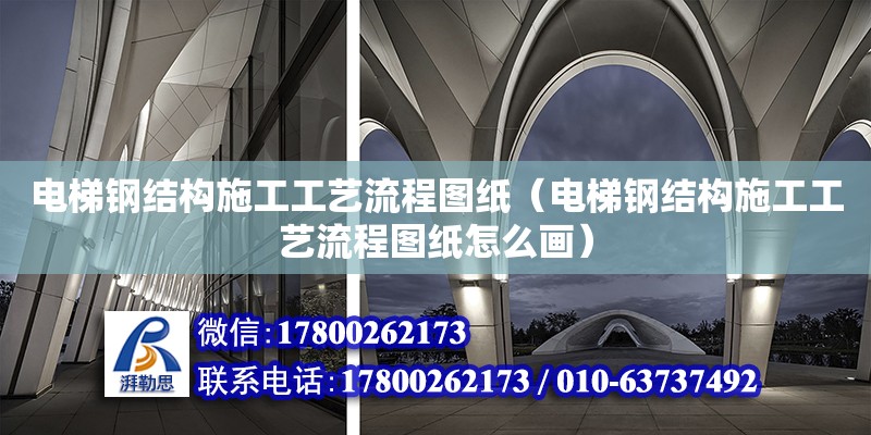 電梯鋼結(jié)構(gòu)施工工藝流程圖紙（電梯鋼結(jié)構(gòu)施工工藝流程圖紙?jiān)趺串?huà)）