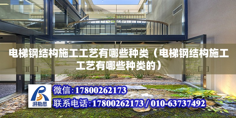 電梯鋼結構施工工藝有哪些種類（電梯鋼結構施工工藝有哪些種類的）