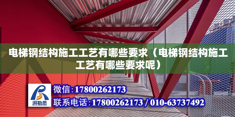 電梯鋼結構施工工藝有哪些要求（電梯鋼結構施工工藝有哪些要求呢） 鋼結構門式鋼架施工