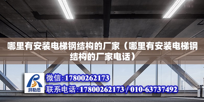 哪里有安裝電梯鋼結構的廠家（哪里有安裝電梯鋼結構的廠家電話）