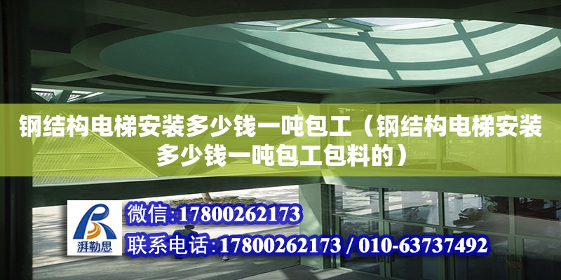 鋼結構電梯安裝多少錢一噸包工（鋼結構電梯安裝多少錢一噸包工包料的）