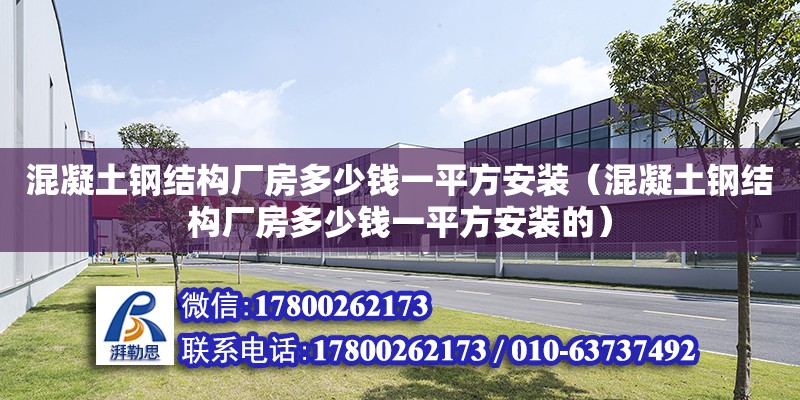 混凝土鋼結構廠房多少錢一平方安裝（混凝土鋼結構廠房多少錢一平方安裝的）