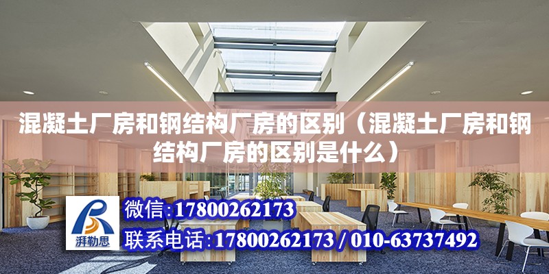 混凝土廠房和鋼結構廠房的區別（混凝土廠房和鋼結構廠房的區別是什么） 鋼結構鋼結構停車場設計