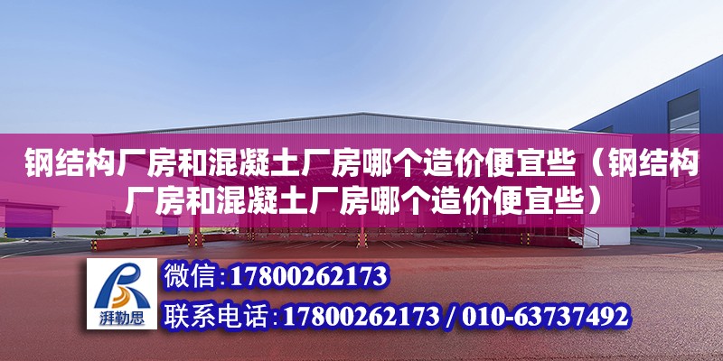 鋼結構廠房和混凝土廠房哪個造價便宜些（鋼結構廠房和混凝土廠房哪個造價便宜些）