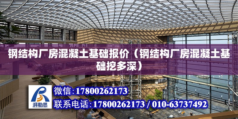 鋼結構廠房混凝土基礎報價（鋼結構廠房混凝土基礎挖多深）