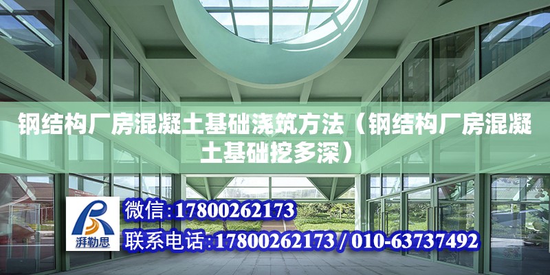 鋼結構廠房混凝土基礎澆筑方法（鋼結構廠房混凝土基礎挖多深）