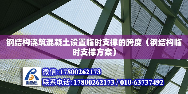 鋼結構澆筑混凝土設置臨時支撐的跨度（鋼結構臨時支撐方案）