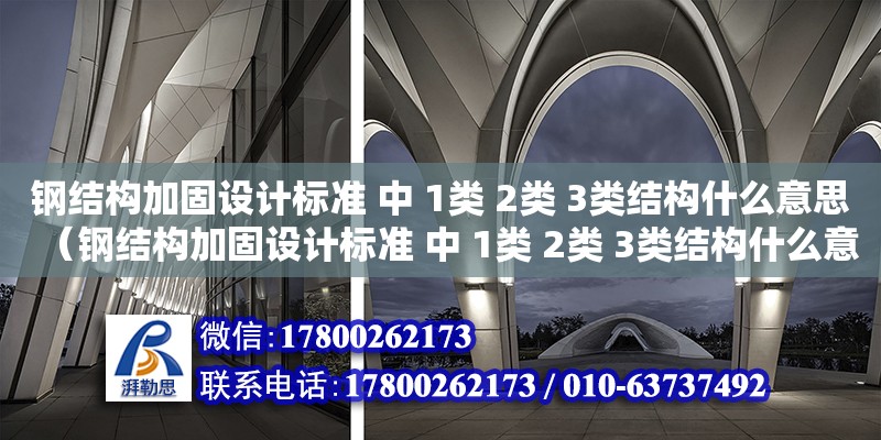 鋼結構加固設計標準 中 1類 2類 3類結構什么意思（鋼結構加固設計標準 中 1類 2類 3類結構什么意思啊） 北京加固設計