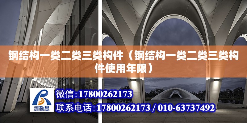 鋼結構一類二類三類構件（鋼結構一類二類三類構件使用年限）