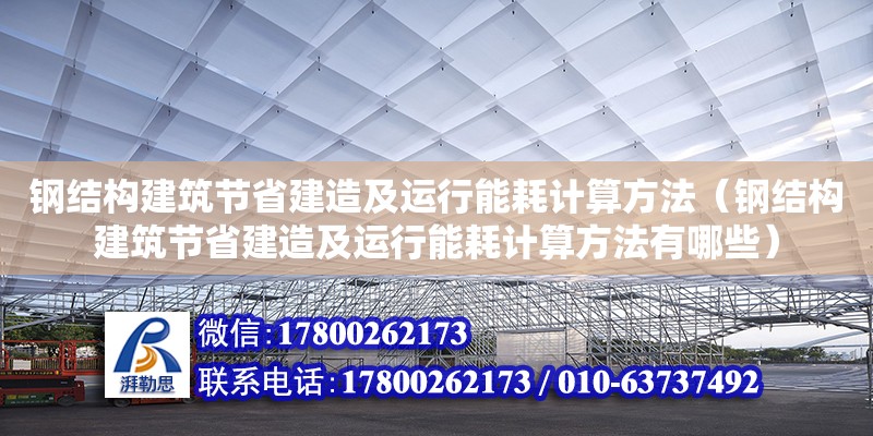 鋼結(jié)構建筑節(jié)省建造及運行能耗計算方法（鋼結(jié)構建筑節(jié)省建造及運行能耗計算方法有哪些）