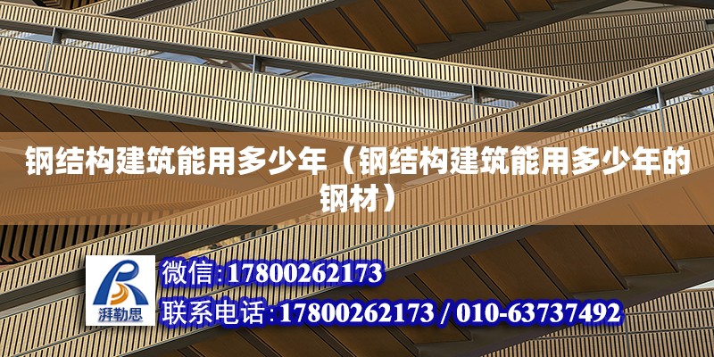 鋼結構建筑能用多少年（鋼結構建筑能用多少年的鋼材） 裝飾幕墻施工