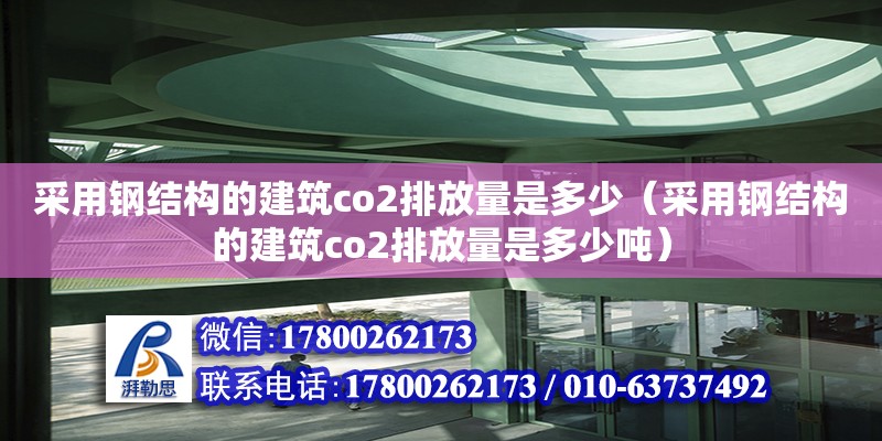 采用鋼結構的建筑co2排放量是多少（采用鋼結構的建筑co2排放量是多少噸）