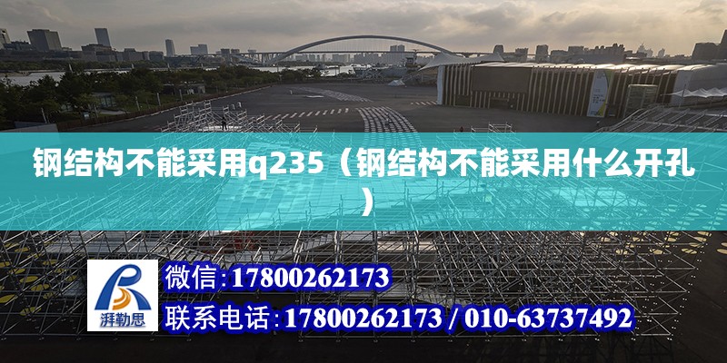 鋼結(jié)構(gòu)不能采用q235（鋼結(jié)構(gòu)不能采用什么開孔） 裝飾家裝設(shè)計