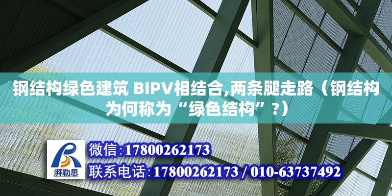 鋼結構綠色建筑 BIPV相結合,兩條腿走路（鋼結構為何稱為“綠色結構”?）