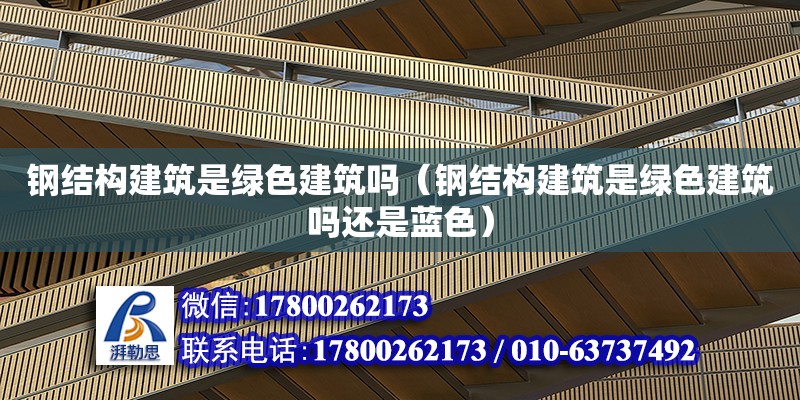 鋼結構建筑是綠色建筑嗎（鋼結構建筑是綠色建筑嗎還是藍色） 建筑效果圖設計