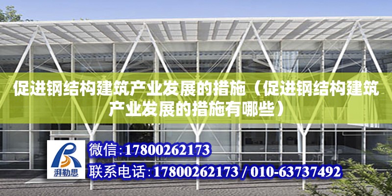 促進鋼結構建筑產業發展的措施（促進鋼結構建筑產業發展的措施有哪些）