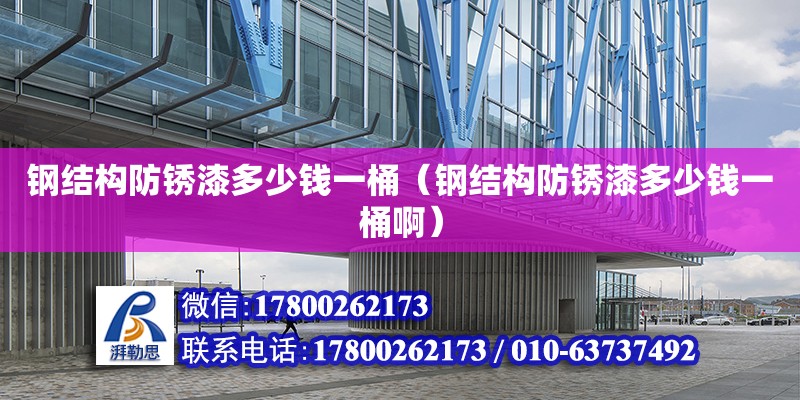 鋼結構防銹漆多少錢一桶（鋼結構防銹漆多少錢一桶啊） 建筑效果圖設計