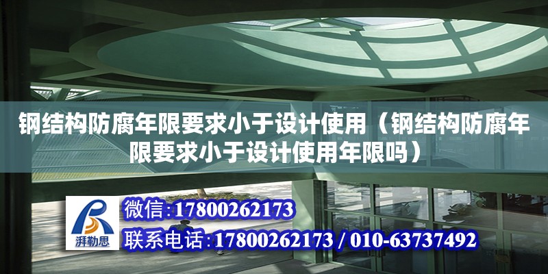 鋼結構防腐年限要求小于設計使用（鋼結構防腐年限要求小于設計使用年限嗎）