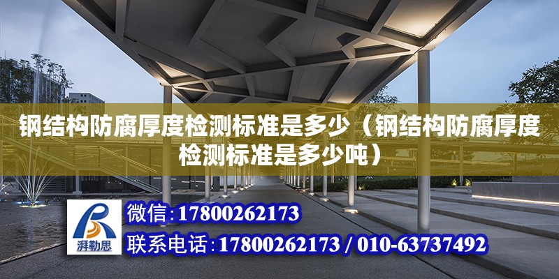 鋼結構防腐厚度檢測標準是多少（鋼結構防腐厚度檢測標準是多少噸） 裝飾工裝施工