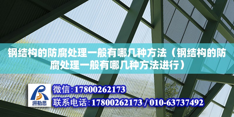 鋼結構的防腐處理一般有哪幾種方法（鋼結構的防腐處理一般有哪幾種方法進行）