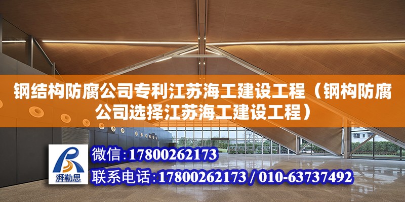 鋼結構防腐公司專利江蘇海工建設工程（鋼構防腐公司選擇江蘇海工建設工程） 鋼結構網架施工