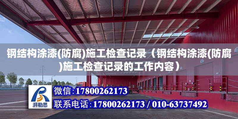 鋼結構涂漆(防腐)施工檢查記錄（鋼結構涂漆(防腐)施工檢查記錄的工作內容）