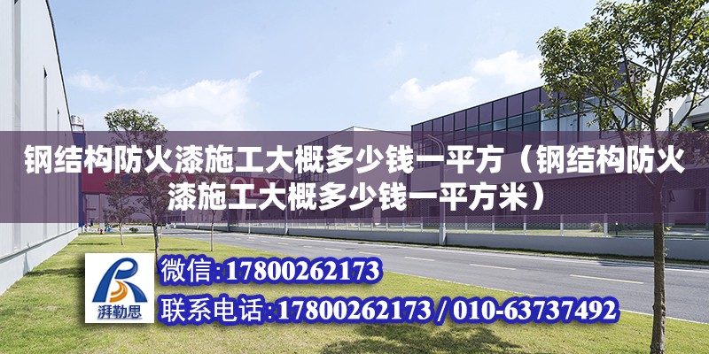 鋼結構防火漆施工大概多少錢一平方（鋼結構防火漆施工大概多少錢一平方米）