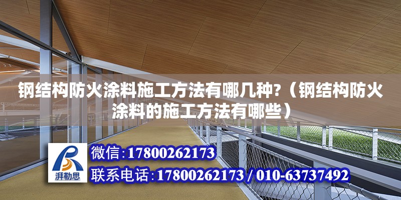 鋼結構防火涂料施工方法有哪幾種?（鋼結構防火涂料的施工方法有哪些） 裝飾幕墻設計