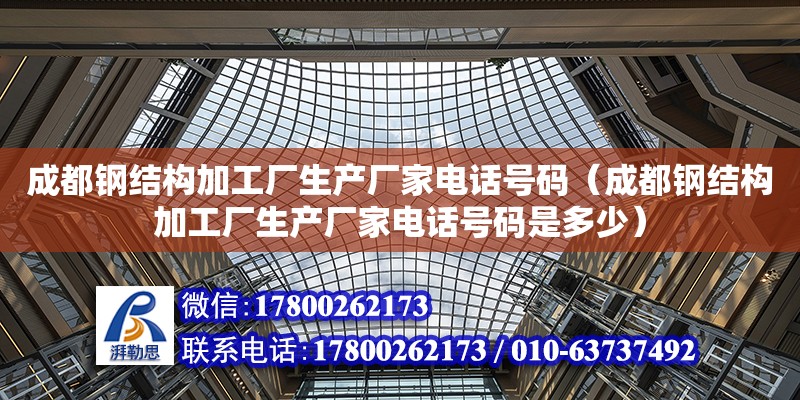 成都鋼結構加工廠生產廠家**號碼（成都鋼結構加工廠生產廠家**號碼是多少）