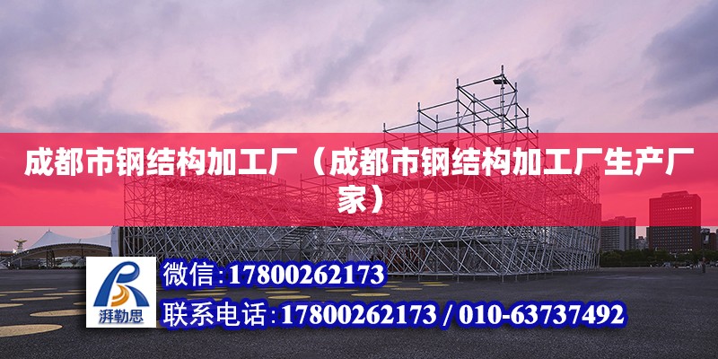 成都市鋼結(jié)構(gòu)加工廠（成都市鋼結(jié)構(gòu)加工廠生產(chǎn)廠家）