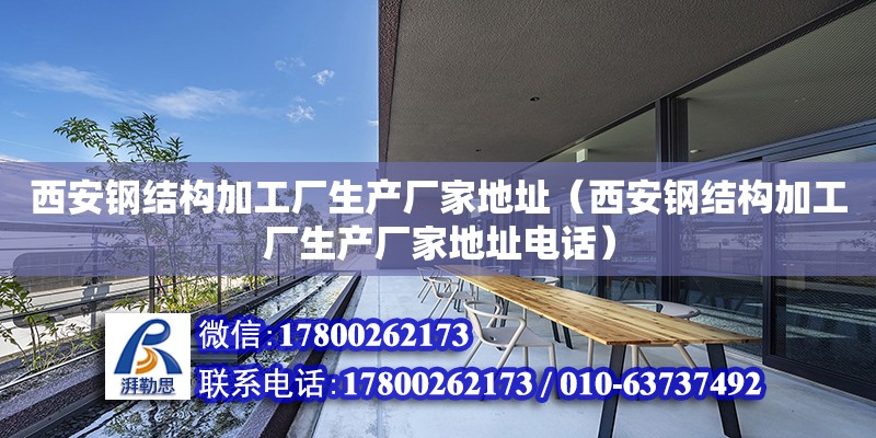 西安鋼結構加工廠生產廠家地址（西安鋼結構加工廠生產廠家地址**）