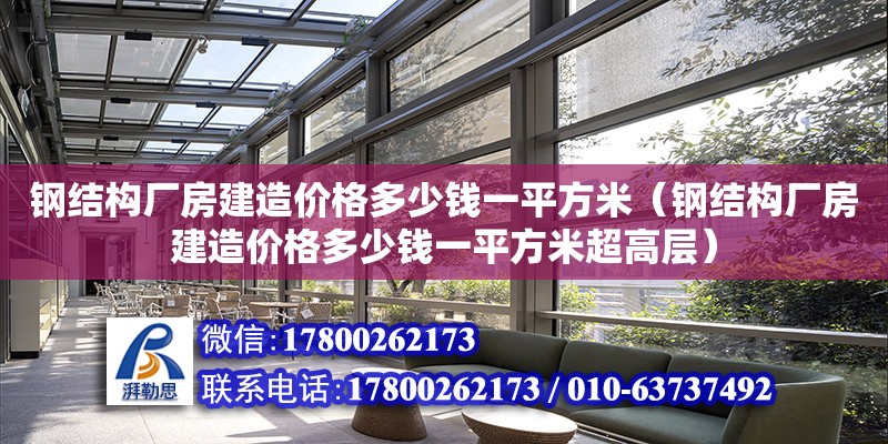 鋼結構廠房建造價格多少錢一平方米（鋼結構廠房建造價格多少錢一平方米超高層）