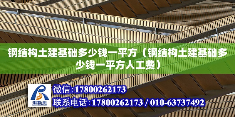 鋼結構土建基礎多少錢一平方（鋼結構土建基礎多少錢一平方人工費）