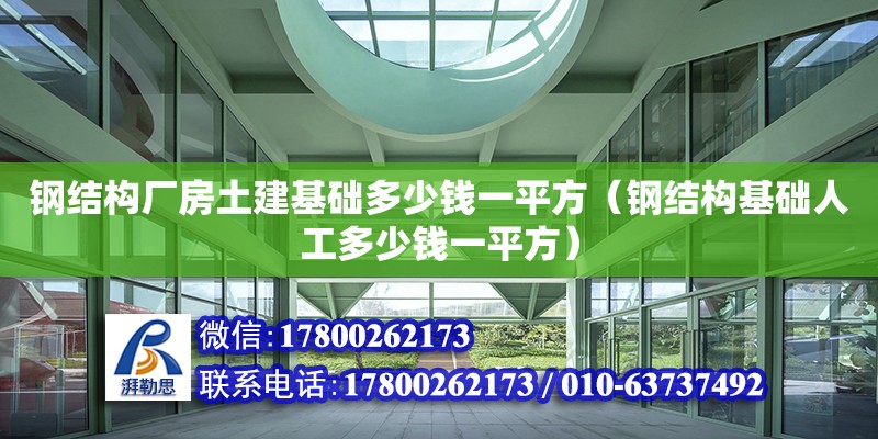 鋼結構廠房土建基礎多少錢一平方（鋼結構基礎人工多少錢一平方）