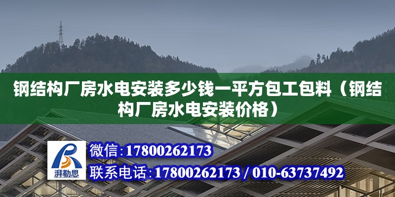 鋼結構廠房水電安裝多少錢一平方包工包料（鋼結構廠房水電安裝價格）