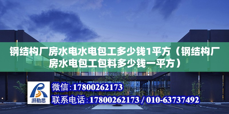 鋼結(jié)構(gòu)廠房水電水電包工多少錢1平方（鋼結(jié)構(gòu)廠房水電包工包料多少錢一平方）