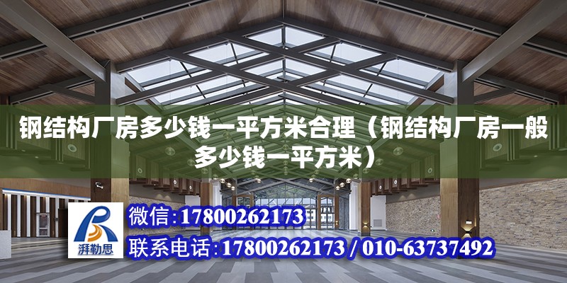 鋼結構廠房多少錢一平方米合理（鋼結構廠房一般多少錢一平方米）