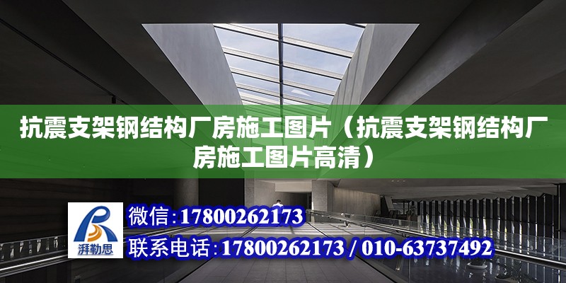 抗震支架鋼結(jié)構(gòu)廠(chǎng)房施工圖片（抗震支架鋼結(jié)構(gòu)廠(chǎng)房施工圖片高清） 裝飾工裝施工