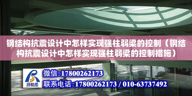 鋼結(jié)構(gòu)抗震設(shè)計中怎樣實現(xiàn)強柱弱梁的控制（鋼結(jié)構(gòu)抗震設(shè)計中怎樣實現(xiàn)強柱弱梁的控制措施）