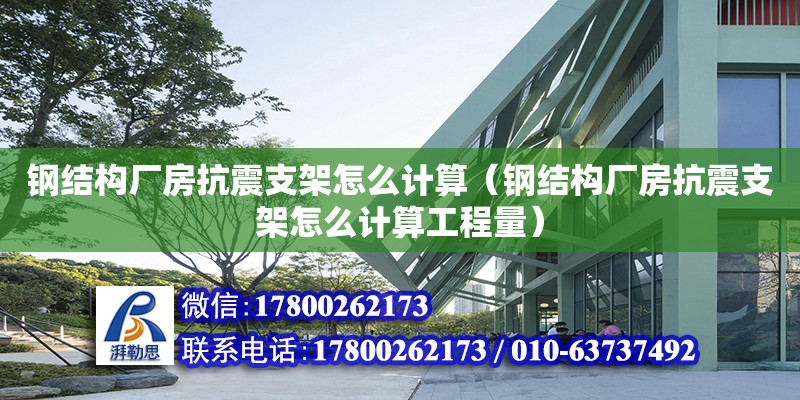 鋼結構廠房抗震支架怎么計算（鋼結構廠房抗震支架怎么計算工程量）