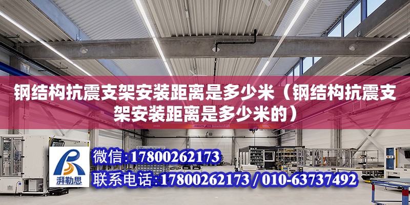 鋼結構抗震支架安裝距離是多少米（鋼結構抗震支架安裝距離是多少米的） 鋼結構鋼結構螺旋樓梯施工