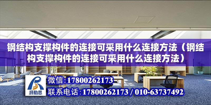 鋼結構支撐構件的連接可采用什么連接方法（鋼結構支撐構件的連接可采用什么連接方法） 北京網架設計