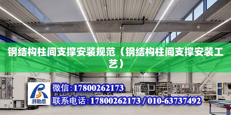 鋼結構柱間支撐安裝規范（鋼結構柱間支撐安裝工藝） 建筑消防施工