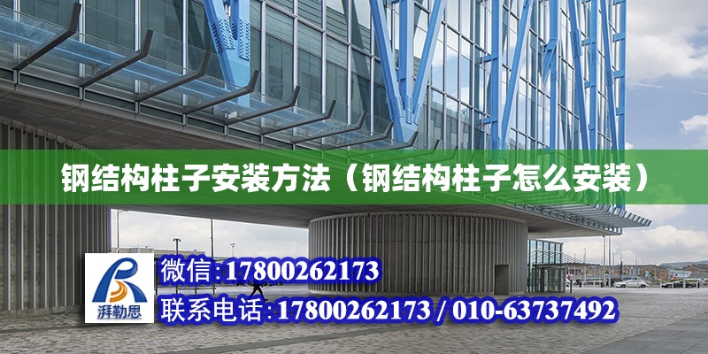 鋼結構柱子安裝方法（鋼結構柱子怎么安裝） 建筑施工圖設計