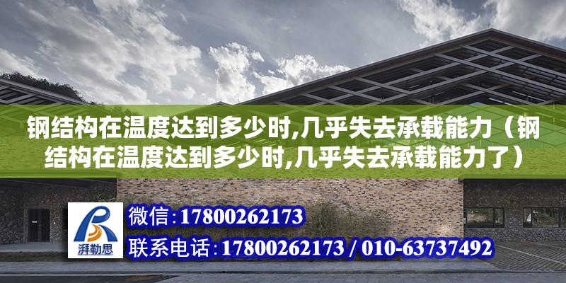 鋼結構在溫度達到多少時,幾乎失去承載能力（鋼結構在溫度達到多少時,幾乎失去承載能力了）