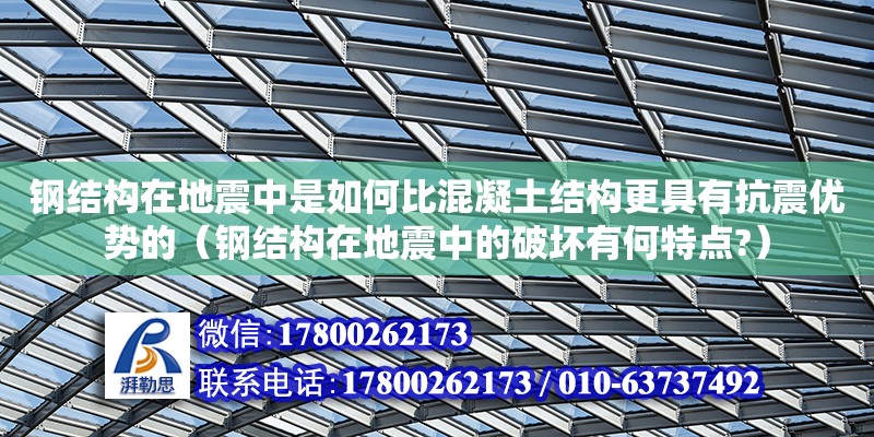 鋼結(jié)構(gòu)在地震中是如何比混凝土結(jié)構(gòu)更具有抗震優(yōu)勢的（鋼結(jié)構(gòu)在地震中的破壞有何特點(diǎn)?）