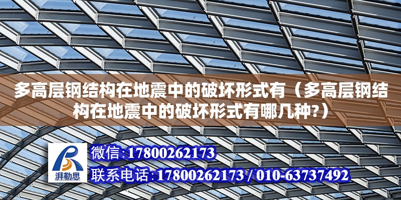 多高層鋼結構在地震中的破壞形式有（多高層鋼結構在地震中的破壞形式有哪幾種?）