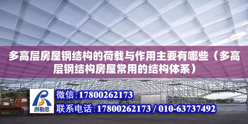 多高層房屋鋼結構的荷載與作用主要有哪些（多高層鋼結構房屋常用的結構體系）