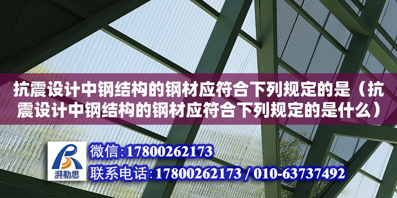 抗震設計中鋼結構的鋼材應符合下列規定的是（抗震設計中鋼結構的鋼材應符合下列規定的是什么）